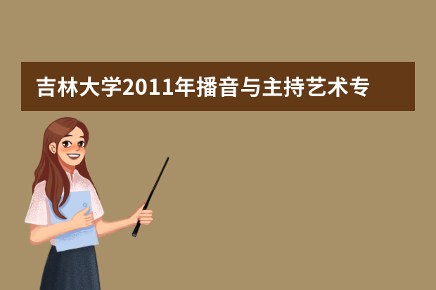 吉林大学2011年播音与主持艺术专业（含广播影视编导方向）招生简章