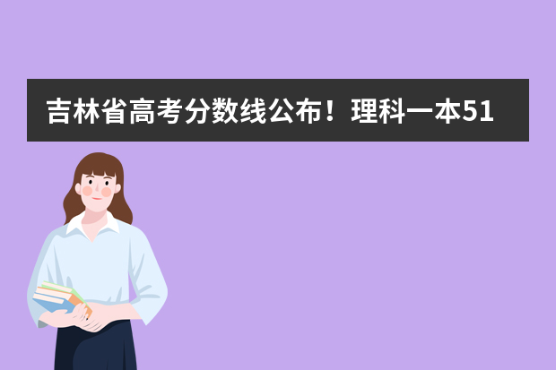 吉林省高考分数线公布！理科一本517分，文科一本543分