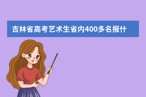 吉林省高考艺术生省内400多名报什么学校