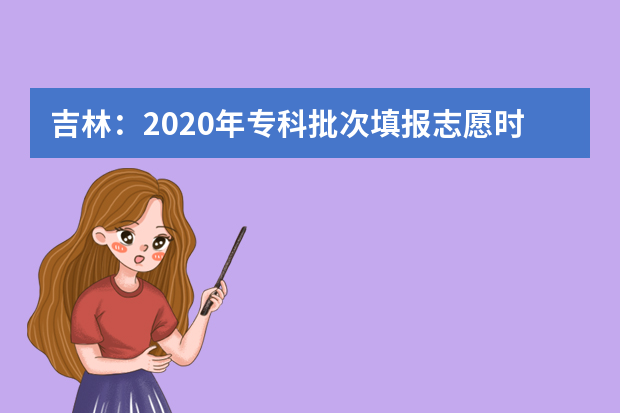 吉林：2020年专科批次填报志愿时间延长至9月15日