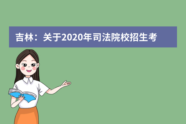 吉林：关于2020年司法院校招生考生须知