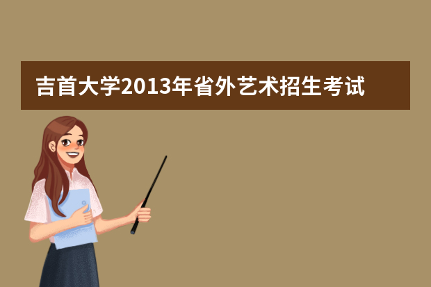 吉首大学2013年省外艺术招生考试日程表