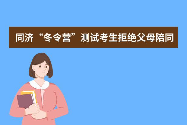 同济“冬令营”测试考生拒绝父母陪同