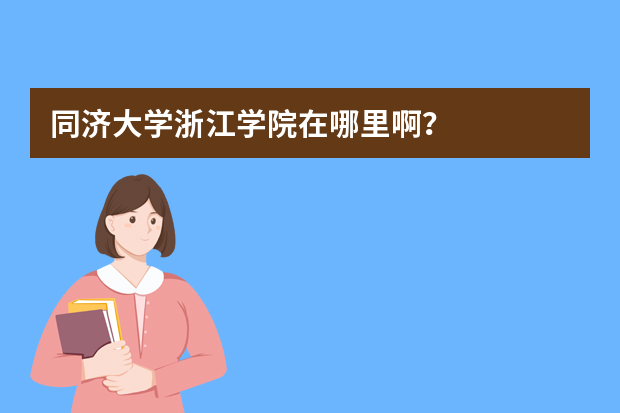 同济大学浙江学院在哪里啊？