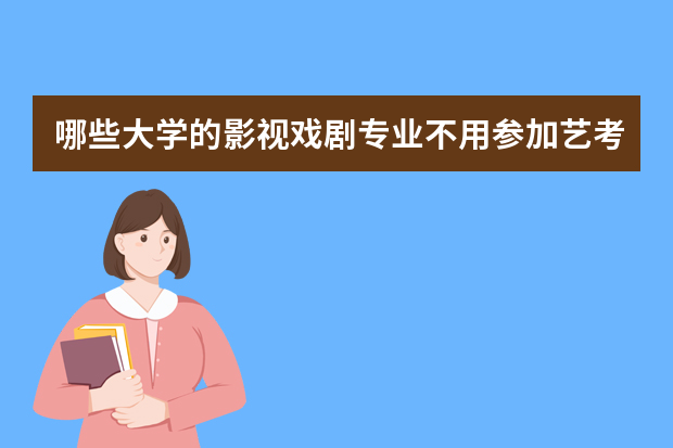 哪些大学的影视戏剧专业不用参加艺考？就业前景怎么样