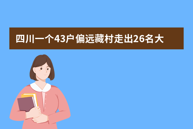 四川一个43户偏远藏村走出26名大学生