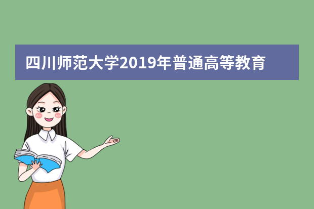 四川师范大学2019年普通高等教育本科招生章程