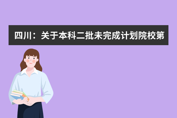 四川：关于本科二批未完成计划院校第二次征集志愿的通知