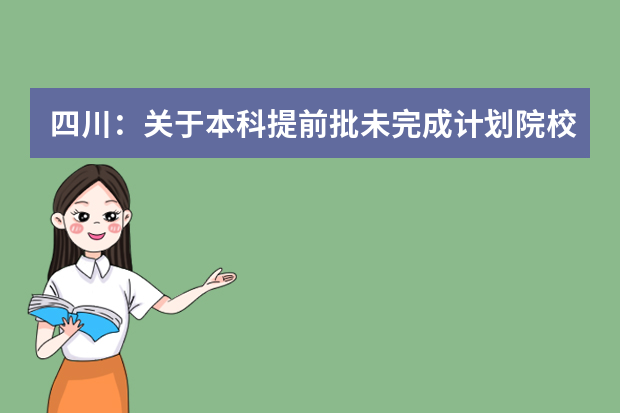 四川：关于本科提前批未完成计划院校征集志愿的通知