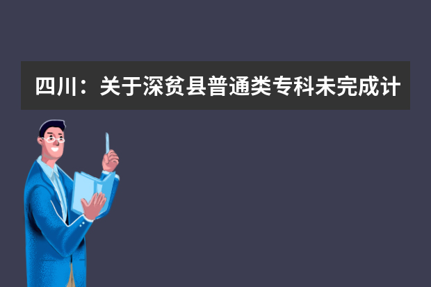 四川：关于深贫县普通类专科未完成计划院校征集志愿的通知