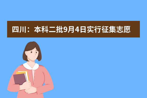 四川：本科二批9月4日实行征集志愿