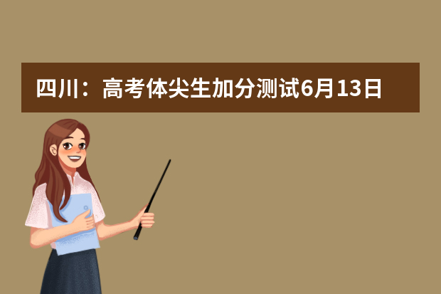 四川：高考体尖生加分测试6月13日~15日进行