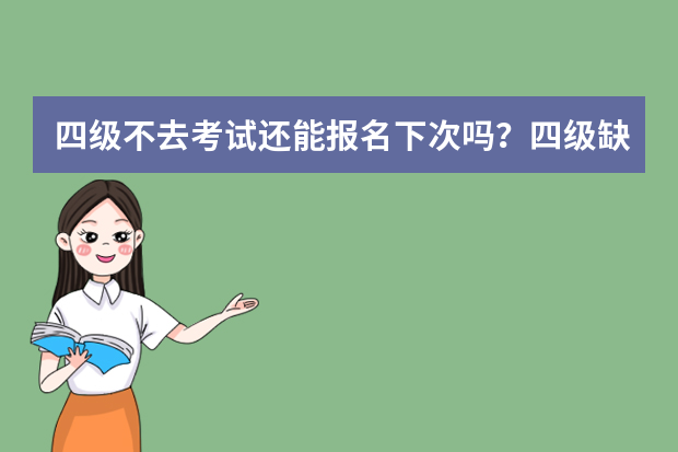 四级不去考试还能报名下次吗？四级缺考下一次还可以考吗