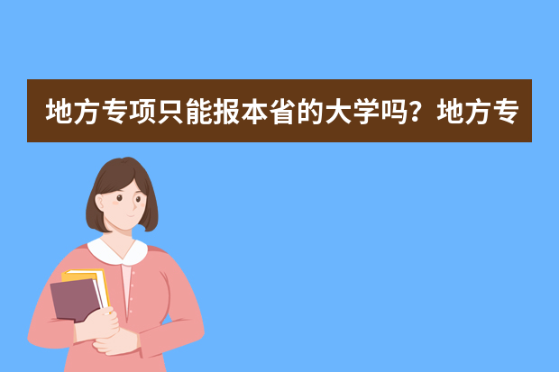 地方专项只能报本省的大学吗？地方专项计划是什么意思