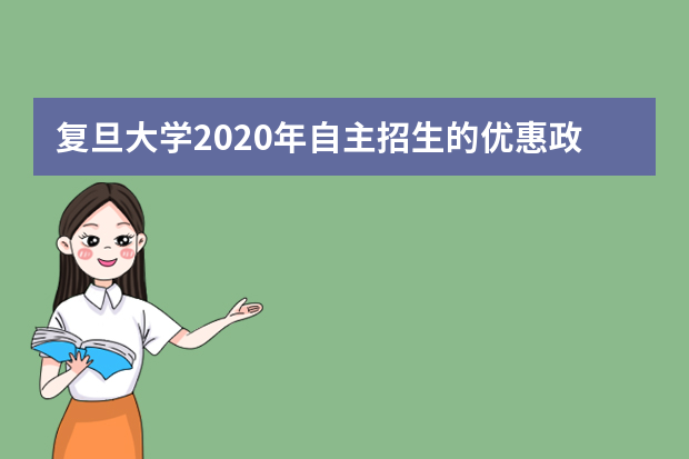 复旦大学2020年自主招生的优惠政策有什么？