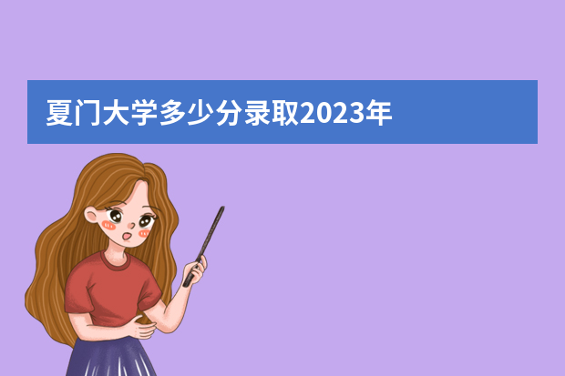 夏门大学多少分录取2023年