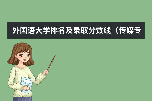 外国语大学排名及录取分数线（传媒专业大学排名及分数线）