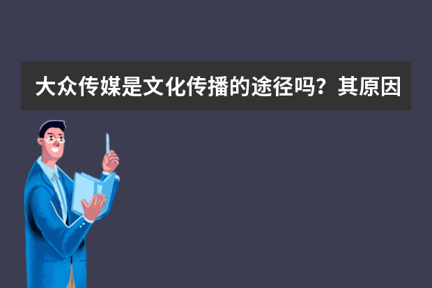 大众传媒是文化传播的途径吗？其原因是什么