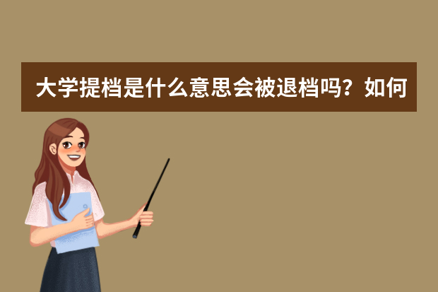 大学提档是什么意思会被退档吗？如何避免