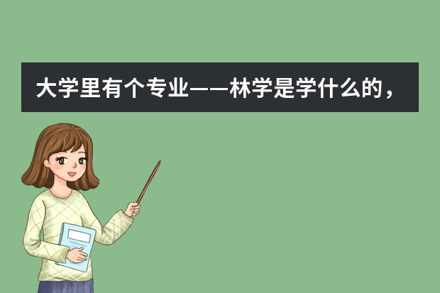 大学里有个专业——林学是学什么的，学完了以后出来干什么？