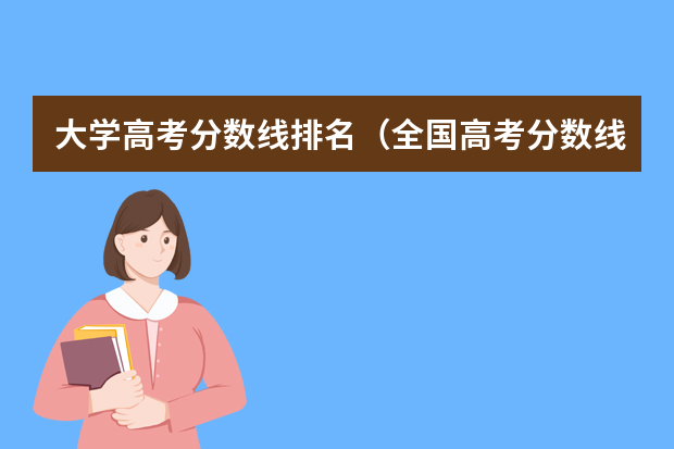 大学高考分数线排名（全国高考分数线排名表）