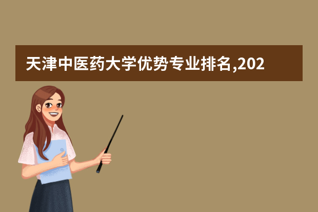 天津中医药大学优势专业排名,2021年天津中医药大学最好的专业排名