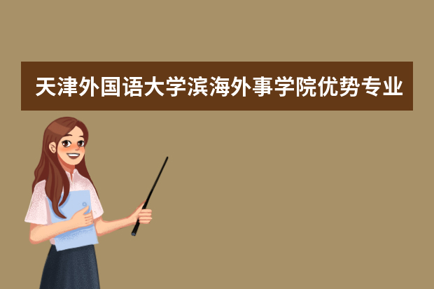 天津外国语大学滨海外事学院优势专业排名,2021年天津外国语大学滨海外事学院最好的专业排名