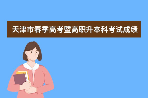 天津市春季高考暨高职升本科考试成绩查询暨复核结果查