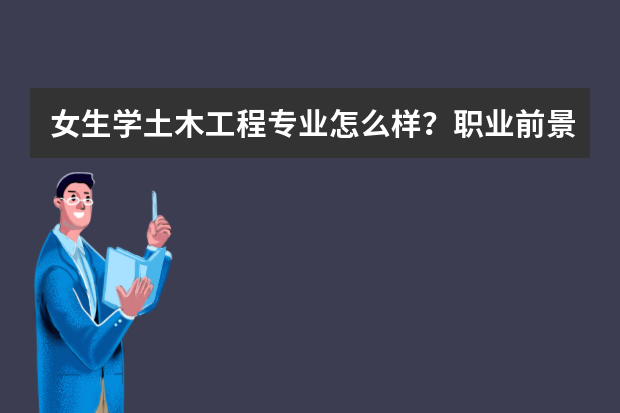 女生学土木工程专业怎么样？职业前景如何？