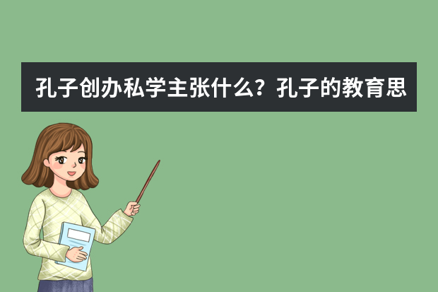 孔子创办私学主张什么？孔子的教育思想是什么