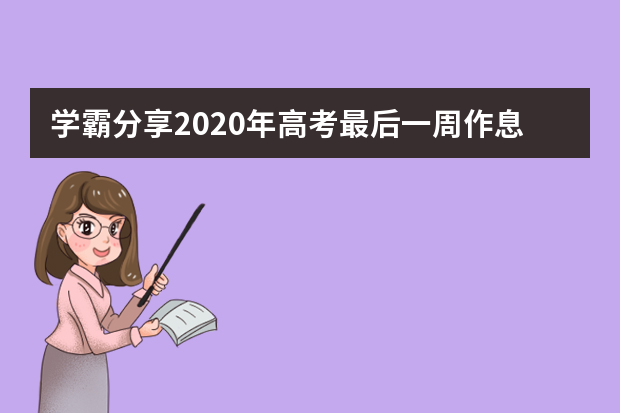 学霸分享2020年高考最后一周作息时间安排