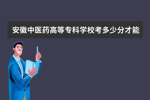 安徽中医药高等专科学校考多少分才能上