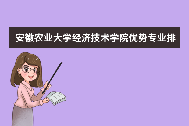 安徽农业大学经济技术学院优势专业排名,2021年安徽农业大学经济技术学院最好的专业排名