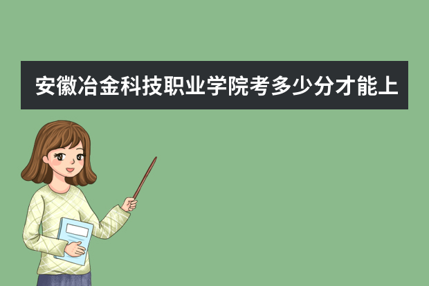 安徽冶金科技职业学院考多少分才能上