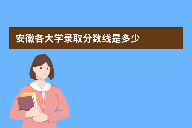 安徽各大学录取分数线是多少