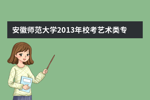 安徽师范大学2013年校考艺术类专业招生简章（面向安徽省考生）