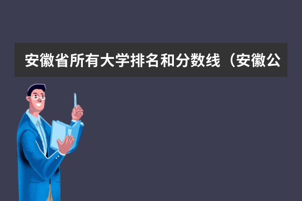 安徽省所有大学排名和分数线（安徽公办大专学校排名及分数线）