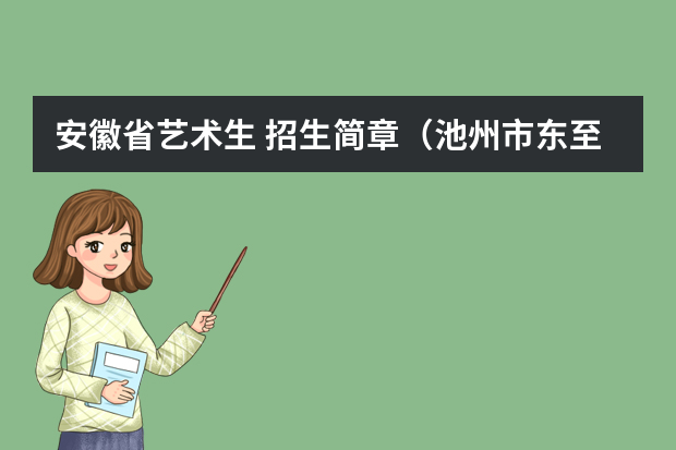 安徽省艺术生+招生简章（池州市东至县教师招聘统考面试时间）