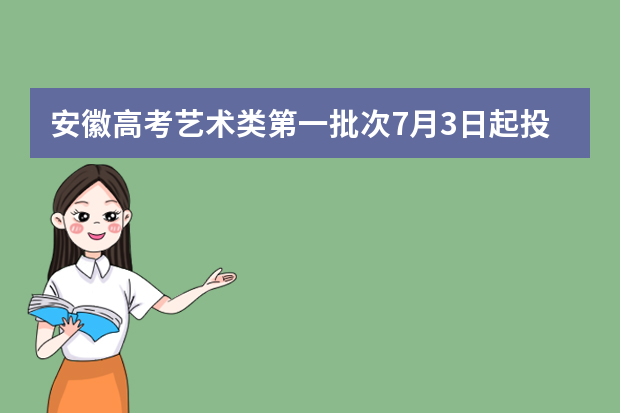 安徽高考艺术类第一批次7月3日起投档