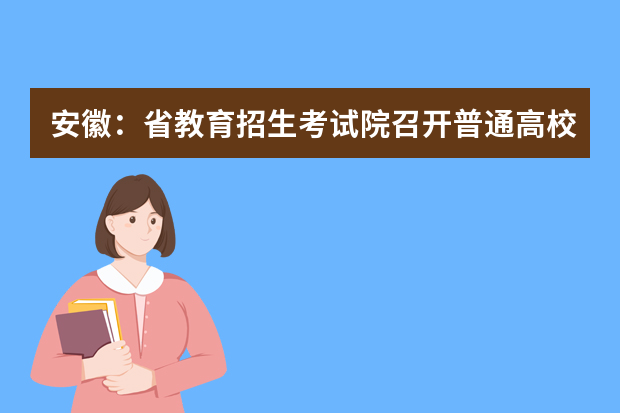 安徽：省教育招生考试院召开普通高校招生第五次新闻发布会