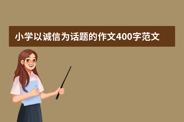 小学以诚信为话题的作文400字范文（五篇）