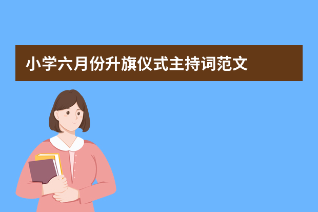 小学六月份升旗仪式主持词范文