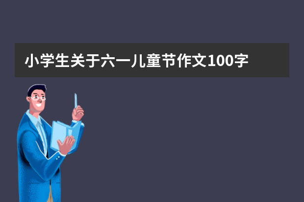 小学生关于六一儿童节作文100字