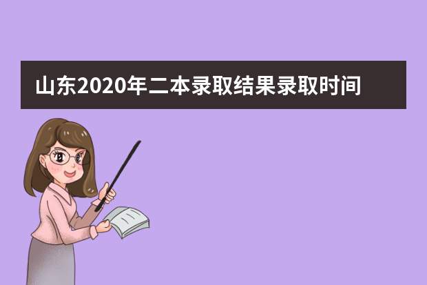 山东2020年二本录取结果录取时间安排