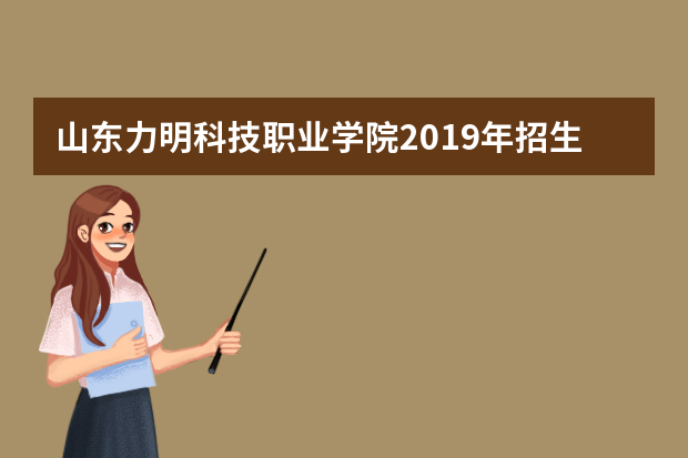 山东力明科技职业学院2019年招生章程