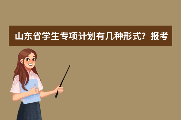 山东省学生专项计划有几种形式？报考条件是什么？