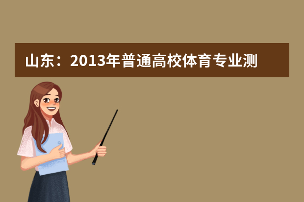 山东：2013年普通高校体育专业测试合格分数线为55分