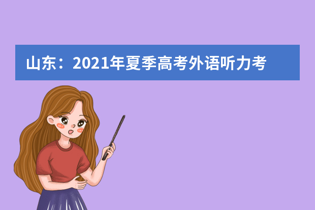 山东：2021年夏季高考外语听力考试、艺术专业统考期间天气情况的温馨提醒