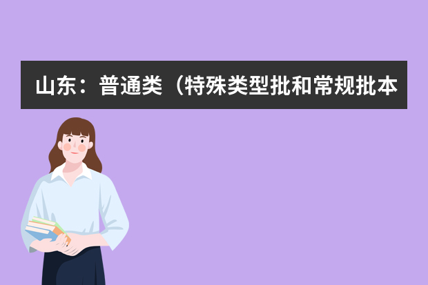 山东：普通类（特殊类型批和常规批本科计划）、艺术类本科批、体育类（常规批本科计划）和春季高考本科批第1次志愿填报注意事项