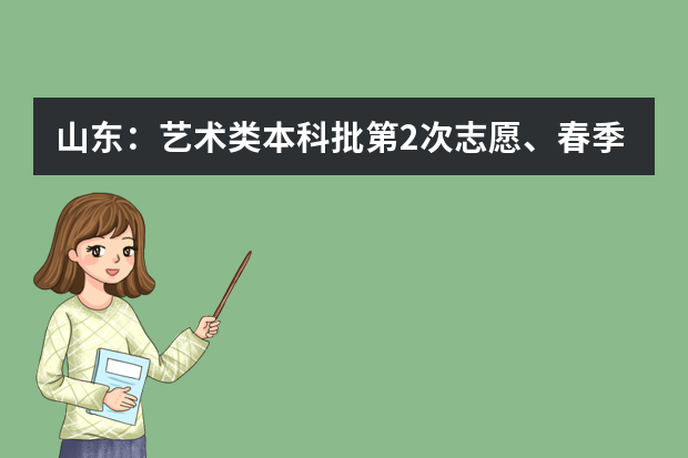 山东：艺术类本科批第2次志愿、春季高考本科批第2次志愿填报注意事项